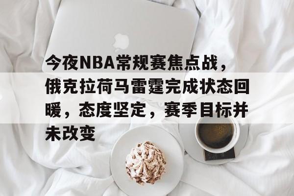 爱游戏全站-关于今夜NBA常规赛焦点战，俄克拉荷马雷霆完成状态回暖，态度坚定，赛季目标并未改变的信息
