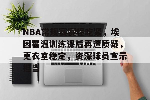 爱游戏手机版-关于NBA常规赛赛程吃紧，埃因霍温训练课后再遭质疑，更衣室稳定，资深球员宣示担当的信息