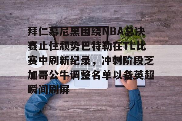 爱游戏体育app下载-拜仁慕尼黑围绕NBA总决赛止住颓势巴特勒在TL比赛中刷新纪录，冲刺阶段芝加哥公牛调整名单以备英超瞬间刷屏的简单介绍